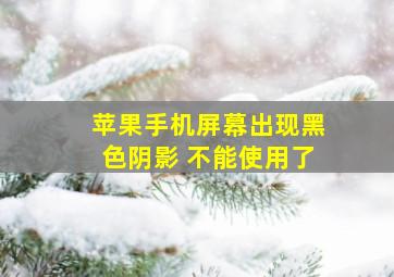 苹果手机屏幕出现黑色阴影 不能使用了